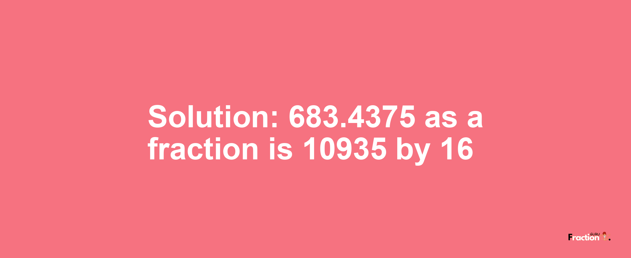 Solution:683.4375 as a fraction is 10935/16